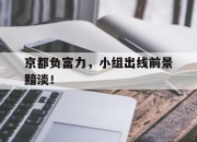 开云体育入口-关于京都负富力，小组出线前景黯淡！的信息