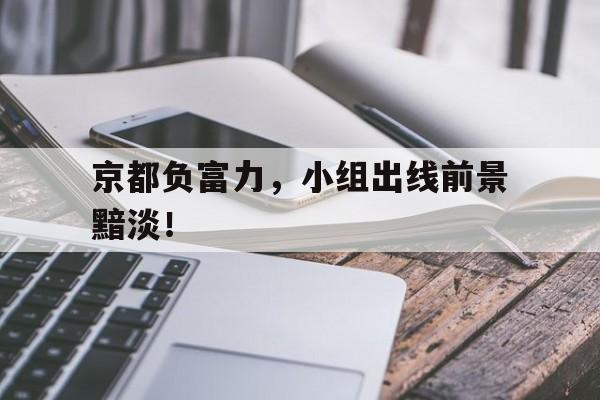 关于京都负富力，小组出线前景黯淡！的信息