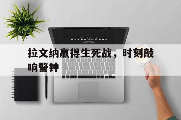 关于拉文纳赢得生死战，时刻敲响警钟的信息